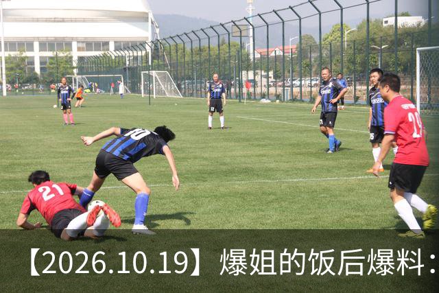 【2026.10.19】爆姐的饭后爆料：生命不止，爆料不息！