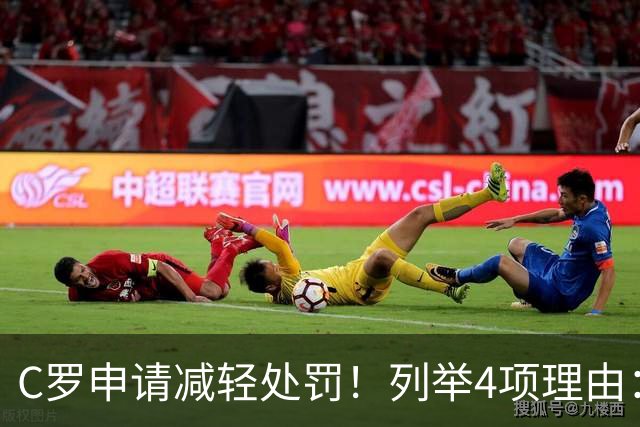 C罗申请减轻处罚！列举4项理由：为国进146球+5夺金球奖 葡足协认可
